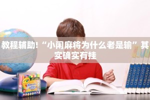 教程辅助!“微乐麻将有挂么 必赢 ”其实确实有挂