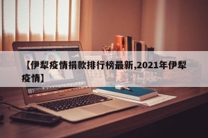 【伊犁疫情捐款排行榜最新,2021年伊犁疫情】