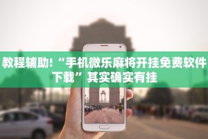 教程辅助!“手机微乐麻将开挂免费软件下载”其实确实有挂