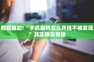 教程辅助!“手机麻将怎么开挂不被发现”其实确实有挂
