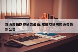 双墩疫情防控通告最新/双墩疫情防控通告最新公告