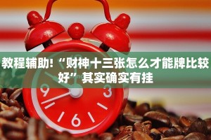 教程辅助!“财神十三张怎么才能牌比较好”其实确实有挂