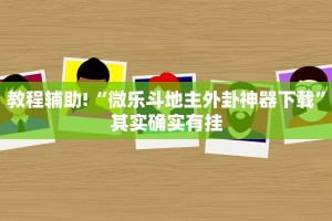 教程辅助!“微乐斗地主外卦神器下载”其实确实有挂