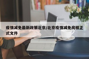疫情减免最新政策北京/北京疫情减免房租正式文件