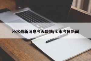 沁水最新消息今天疫情/沁水今日新闻