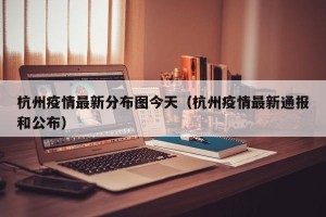 杭州疫情最新分布图今天（杭州疫情最新通报和公布）