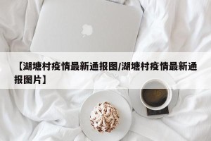 【湖塘村疫情最新通报图/湖塘村疫情最新通报图片】