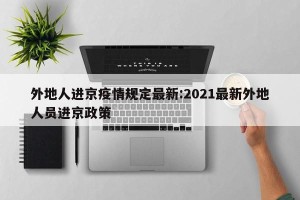 外地人进京疫情规定最新:2021最新外地人员进京政策