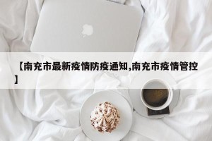 【南充市最新疫情防疫通知,南充市疫情管控】