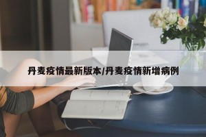 丹麦疫情最新版本/丹麦疫情新增病例