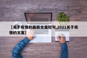 【关于疫情的最新文案短句,2021关于疫情的文案】