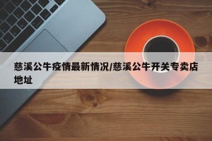 慈溪公牛疫情最新情况/慈溪公牛开关专卖店地址