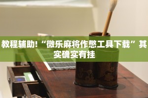 教程辅助!“微乐麻将作憋工具下载”其实确实有挂
