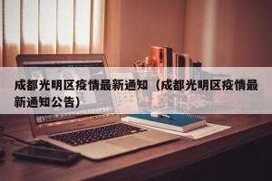成都光明区疫情最新通知（成都光明区疫情最新通知公告）