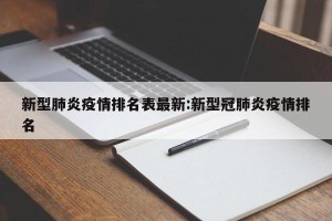 新型肺炎疫情排名表最新:新型冠肺炎疫情排名