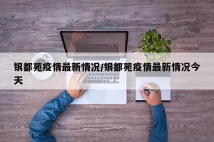 银都苑疫情最新情况/银都苑疫情最新情况今天