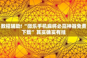 教程辅助!“微乐手机麻将必赢神器免费下载”其实确实有挂