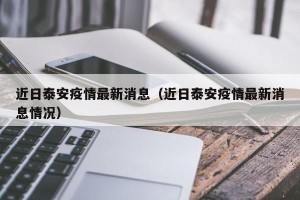 近日泰安疫情最新消息（近日泰安疫情最新消息情况）
