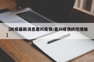 【防疫最新消息嘉兴疫情/嘉兴疫情防控措施】