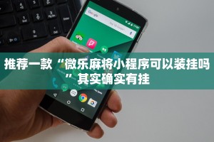 推荐一款“微乐麻将小程序可以装挂吗”其实确实有挂