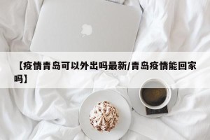【疫情青岛可以外出吗最新/青岛疫情能回家吗】