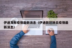 伊通发布疫情最新消息（伊通新冠肺炎疫情最新消息）