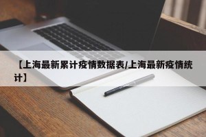 【上海最新累计疫情数据表/上海最新疫情统计】