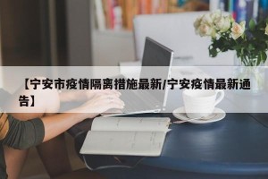 【宁安市疫情隔离措施最新/宁安疫情最新通告】