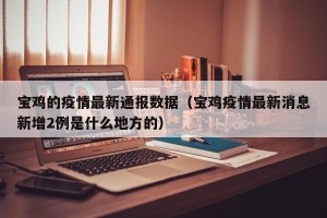 宝鸡的疫情最新通报数据（宝鸡疫情最新消息新增2例是什么地方的）
