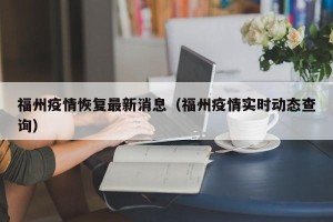 福州疫情恢复最新消息（福州疫情实时动态查询）
