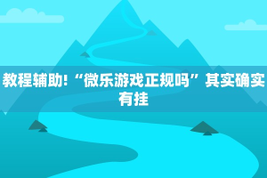 教程辅助!“微乐游戏正规吗”其实确实有挂
