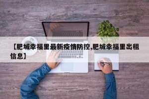 【肥城幸福里最新疫情防控,肥城幸福里出租信息】