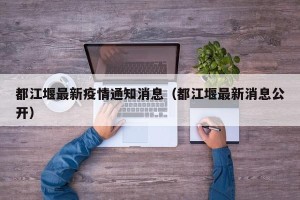 都江堰最新疫情通知消息（都江堰最新消息公开）