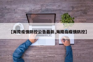 【海陵疫情防控公告最新,海陵岛疫情防控】