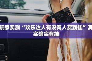 玩家实测“欢乐达人有没有人买到挂”其实确实有挂