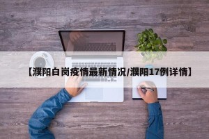 【濮阳白岗疫情最新情况/濮阳17例详情】