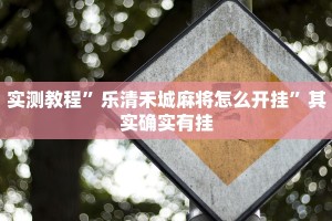 实测教程”乐清禾城麻将怎么开挂”其实确实有挂