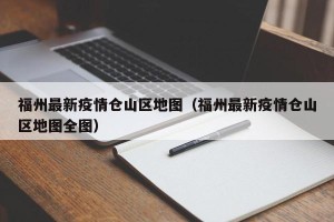 福州最新疫情仓山区地图（福州最新疫情仓山区地图全图）