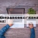 【广西田林县最新疫情情况/广西田林县疫情最新消息】