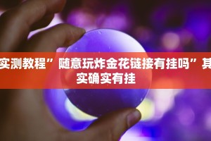 实测教程”随意玩炸金花链接有挂吗”其实确实有挂
