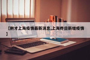 【刚才上海疫情最新消息,上海昨日新增疫情】