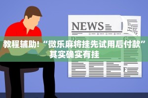 教程辅助!“微乐麻将挂先试用后付款”其实确实有挂
