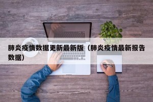 肺炎疫情数据更新最新版（肺炎疫情最新报告数据）