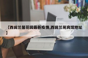 【西固兰馨花园最新疫情,西固兰苑宾馆地址】