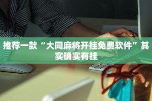 推荐一款“大同麻将开挂免费软件”其实确实有挂