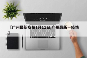 【广州最新疫情1月11日,广州最新一疫情】