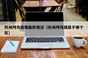 杭州鸬鸟疫情最新情况（杭州鸬鸟镇属于哪个区）