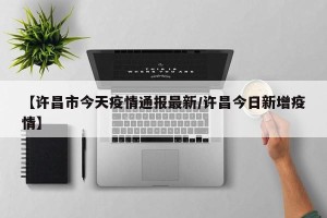 【许昌市今天疫情通报最新/许昌今日新增疫情】