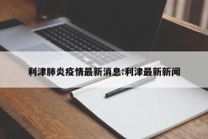 利津肺炎疫情最新消息:利津最新新闻