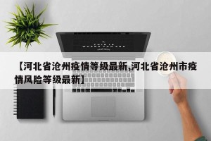 【河北省沧州疫情等级最新,河北省沧州市疫情风险等级最新】